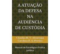 A ATUAÇÃO DA DEFESA NA AUDIÊNCIA DE CUSTÓDIA: Manual de Estratégia e Prática Jurídica