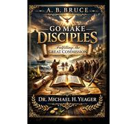 A. B. BRUCE - GO MAKE DISCIPLES: Fulfilling The Great Commission