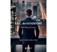 A.B.C. del Venditore. Abile Brioso Corretto. Saper vendere aiuta a vivere