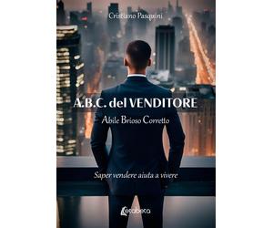 A.B.C. del Venditore. Abile Brioso Corretto. Saper vendere aiuta a vivere