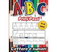 A B C Primi Passi Lettere e Numeri: Libro prescolare per bambini di 4-6 anni, Ricalcare lettere e numeri, Impara a scrivere l'alfabeto, Esercizi semplici di matematica