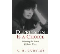 A B Curtiss Depression is a Choice: Winning the Fight without Drugs (Tascabile)