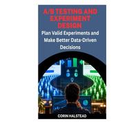 A/B TESTING AND EXPERIMENT DESIGN: Plan Valid Experiments and Make Better Data-Driven Decisions