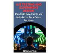A/B TESTING AND EXPERIMENT DESIGN: Plan Valid Experiments and Make Better Data-Driven Decisions
