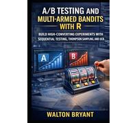 A/B TESTING AND MULTI-ARMED BANDITS WITH R: BUILD HIGH-CONVERTING EXPERIMENTS WITH SEQUENTIAL TESTING, THOMPSON SAMPLING, AND UCB
