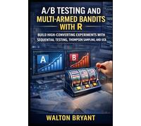 A/B TESTING AND MULTI-ARMED BANDITS WITH R: BUILD HIGH-CONVERTING EXPERIMENTS WITH SEQUENTIAL TESTING, THOMPSON SAMPLING, AND UCB