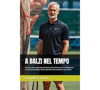 A BALZI NEL TEMPO: Cronache di una passione tennistica intermittente nel corso degli anni tra racchette di legno, Wilson gemelle, disoccupazioni e capi ufficio