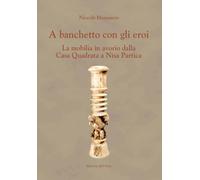 A banchetto con gli eroi. La mobilia in avorio dalla Casa Quadrata a Nisa Partic
