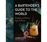 A Bartender's Guide to the World: Cocktails and Stories from 75 Places
