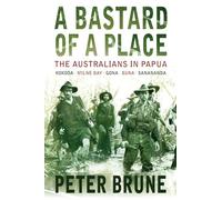 A Bastard of a Place: The Australians In Papua, Kokoda-Milne Bay-Gona-Buna-Sanananda