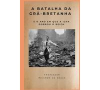 A Batalha da Grã-Bretanha: E o Ano em que a Ilha Dobrou o Reich