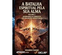 A BATALHA ESPIRITUAL PELA SUA ALMA - VOLUME 2: QUEBRANDO AS CORRENTES DAS MALDIÇÕES HEREDITÁRIAS