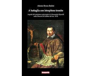 A battaglia con istrepitose trombe: Aspetti del ministero episcopale di Alessandro Sperelli nella Diocesi di Gubbio del sec. XVII