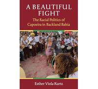 A Beautiful Fight: The Racial Politics of Capoeira in Backland Bahia