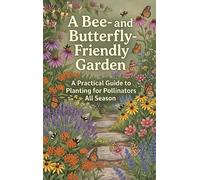 A Bee- and Butterfly-Friendly Garden: A Practical Guide to Planting for Pollinators All Season