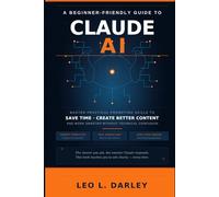 A Beginner-Friendly Guide to Claude AI: Master Practical Prompting Skills to Save Time, Create Better Content and Work Smarter Without Technical Confusion
