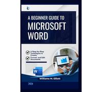 A Beginner Guide to Microsoft Word: A Step-by-Step Techniques to Create, Format, and Edit Documents