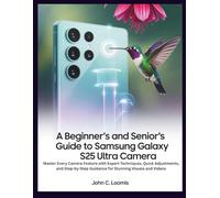 A BEGINNER’S AND SENIOR’S GUIDE TO SAMSUNG GALAXY S25 ULTRA CAMERA: Master Every Camera Feature with Expert Techniques, Quick Adjustments, and Step-by-Step Guidance for Stunning Visuals and Videos
