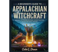 A Beginner’s Guide to Appalachian Witchcraft: Discover the Mountain Folk Magic, Ancient Traditions, Rituals and Herbs Remedies