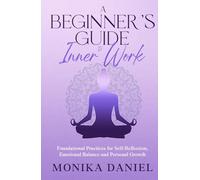 A Beginner’s Guide to Inner Work: Foundational Practices for Self-Reflection, Emotional Balance and Personal Growth