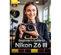 A Beginner’s Guide to Nikon Z6 III: Master Essential Settings, Autofocus, Photography Tips & Techniques, and Capture Stunning Shots Like a Pro