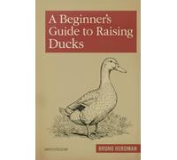 A Beginner’s Guide to Raising Ducks: A Simple, Step-by-Step Handbook for Beginners