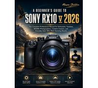 A BEGINNER’S GUIDE TO SONY RX10 V 2026: The Complete Professional Manual for Enthusiasts, Travelers, Wildlife Photographers, Content Creators, and Everyday Users Who Want Stunning Results