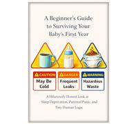 A Beginner’s Guide to Surviving Your Baby’s First Year: A Hilariously Honest Look at Sleep Deprivation, Parental Panic, and Tiny Human Logic