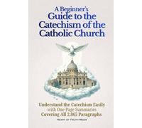 A Beginner’s Guide to the Catechism of the Catholic Church: Understand the Catechism Easily with One-Page Summaries Covering All 2,865 Paragraphs