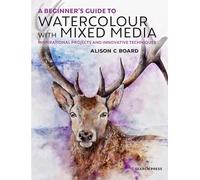 A Beginner’s Guide to Watercolour with Mixed Media: Inspirational Projects and Innovative Techniques