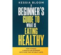 A Beginner’s Guide to What Is Eating Healthy: How to Build a Healthy Relationship With Food That Actually Lasts