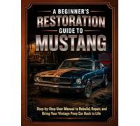 A Beginner’s Restoration Guide to Mustang: Step-by-Step User Manual to Rebuild, Repair, and Bring Your Vintage Pony Car Back to Life