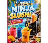 A Beginners Cookbook for Ninja Slushi: Master Your Ninja Slushi Machine with Fun and Delicious Recipes