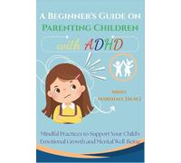A Beginner's Guide on Parenting Children with ADHD: Mindful Practices to Support Your Child's Emotional Growth and Mental Well-Being