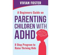 A Beginner's Guide on Parenting Children with ADHD: Understand ADHD, learn strategies to empower your child to self-regulate, focus better, and manage ... | 8 Step Program To Raise Thriving Kids