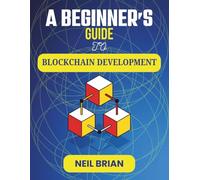 A BEGINNER'S GUIDE TO BLOCKCHAIN DEVELOPMENT: Building Secure, Transparent Systems for Finance, Identity, and Innovation