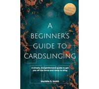 A Beginner's Guide to Cardslinging: A Simple, Straightforward Guide to Get You off the Fence and Ready to Sling