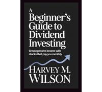 A Beginner's Guide to Dividend Investing: Create Passive Income with Stocks That Pay You Monthly