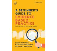 A Beginner's Guide to Evidence Based Practice in Health and Social Care