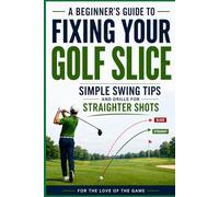 A Beginner's Guide to Fixing Your Golf Slice: Simple Swing Tips and Drills for Straighter Shots: 21