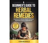 A Beginner's Guide to Herbal Remedies: Solutions for Better Health Without Expensive Tools or Ingredients
