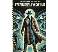 A Beginners Guide to Paranormal Perception: Navigating the Supernatural Realm