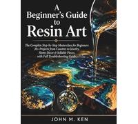 A Beginner's Guide to Resin Art: The Complete Step-by-Step Masterclass for Beginners 20+ Projects from Coasters to Jewelry, Home Décor & Sellable Pieces, with Full Troubleshooting Guide