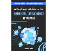 A Beginner's Guide to the Artificial Intelligence Advantage: Practical ChatGPT Strategies for Professionals