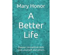 A Better Life: Deeper connection with God, yourself and others