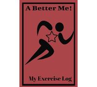 A Better Me! My Exercise Log: Workout and Fitness Record Tracker for Men and Women; Weight Lifting Log Book: Meal Planner, Weight Log