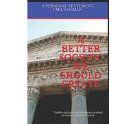 A Better Society We Should Create: Viable options and solutions needed to create a better Society