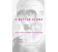A Better Story: God, Sex And Human Flourishing
