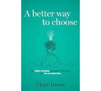 A Better Way to Choose: The hidden narratives that shape our decisions, and how to rewrite them