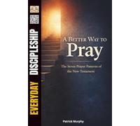 A Better Way to Pray: The Seven Prayer Patterns of the New Testament